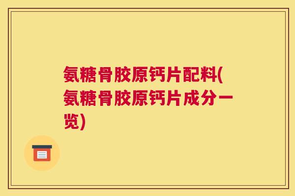 氨糖骨胶原钙片配料(氨糖骨胶原钙片成分一览) 氨糖骨胶原钙片配料(氨糖骨胶原钙片成分一览)