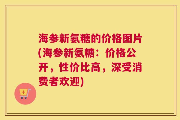 海参新氨糖的价格图片(海参新氨糖:价格公开,性价比高,深受消费者欢迎)