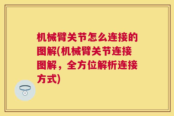 机械臂关节怎么连接的图解(机械臂关节连接图解,全方位解析连接方式)