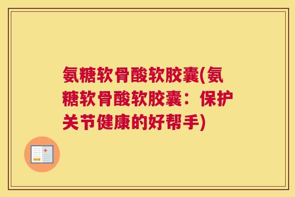 氨糖软骨酸软胶囊(氨糖软骨酸软胶囊:保护关节健康的好帮手)