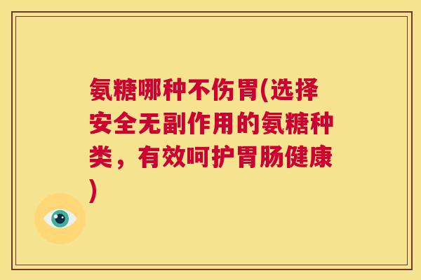 氨糖哪种不伤胃(选择安全无副作用的氨糖种类,有效呵护胃肠健康)