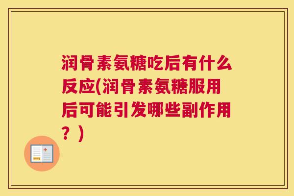 润骨素氨糖吃后有什么反应(润骨素氨糖服用后可能引发哪些副作用?)