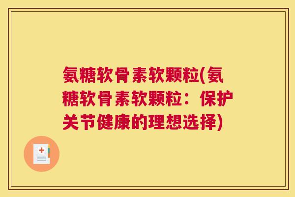 氨糖软骨素软颗粒(氨糖软骨素软颗粒:保护关节健康的理想选择)