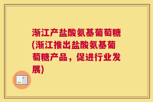渐江产盐酸氨基葡萄糖(渐江推出盐酸氨基葡萄糖产品,促进行业发展)