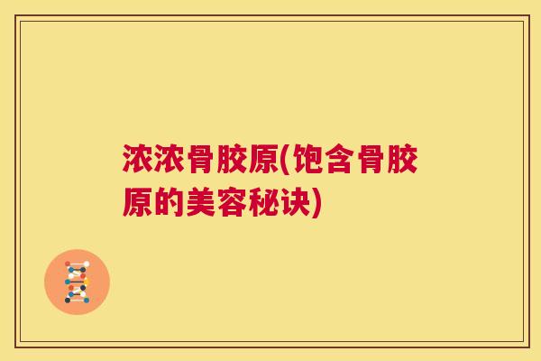 浓浓骨胶原(饱含骨胶原的美容秘诀) 浓浓骨胶原(饱含骨胶原的美容秘诀)