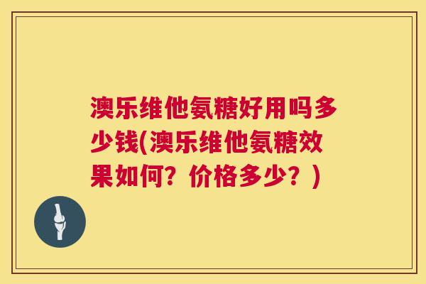 澳乐维他氨糖好用吗多少钱(澳乐维他氨糖效果如何?价格多少?) 澳乐维他氨糖好用吗多少钱(澳乐维他氨糖效果如何?价格多少?)