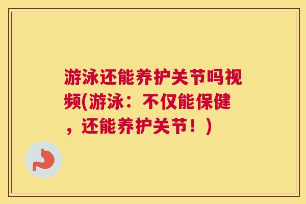 游泳还能养护关节吗视频(游泳:不仅能保健,还能养护关节!) 游泳还能养护关节吗视频(游泳:不仅能保健,还能养护关节!)