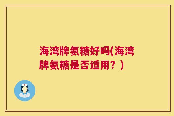 海湾牌氨糖好吗(海湾牌氨糖是否适用?)