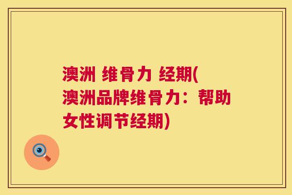 澳洲 维骨力 经期(澳洲品牌维骨力：帮助女性调节经期)