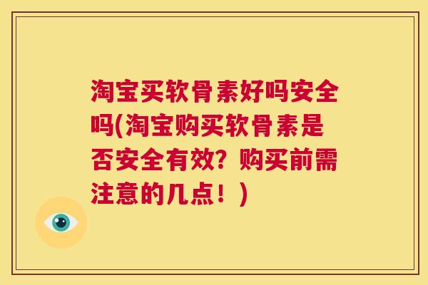 淘宝买软骨素好吗安全吗(淘宝购买软骨素是否安全有效?购买前需注意的几点!) 淘宝买软骨素好吗安全吗(淘宝购买软骨素是否安全有效?购买前需注意的几点!)