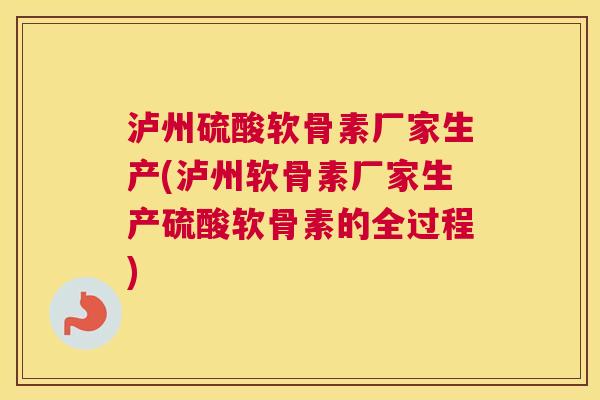 泸州硫酸软骨素厂家生产(泸州软骨素厂家生产硫酸软骨素的全过程)