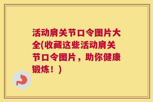 活动肩关节口令图片大全(收藏这些活动肩关节口令图片,助你健康锻炼!) 活动肩关节口令图片大全(收藏这些活动肩关节口令图片,助你健康锻炼!)