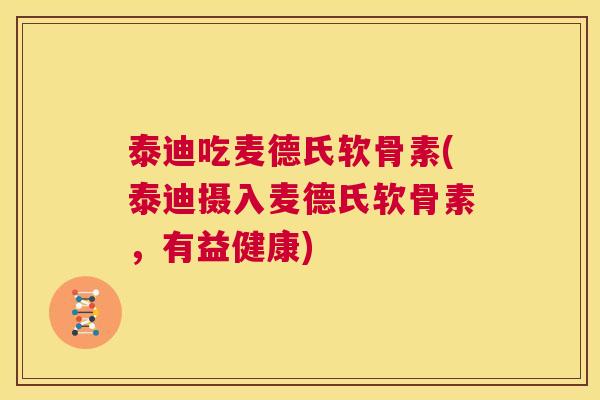 泰迪吃麦德氏软骨素(泰迪摄入麦德氏软骨素,有益健康)