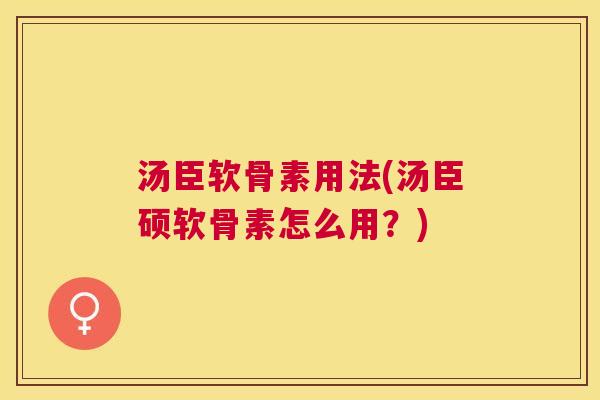 汤臣软骨素用法(汤臣硕软骨素怎么用?) 汤臣软骨素用法(汤臣硕软骨素怎么用?)