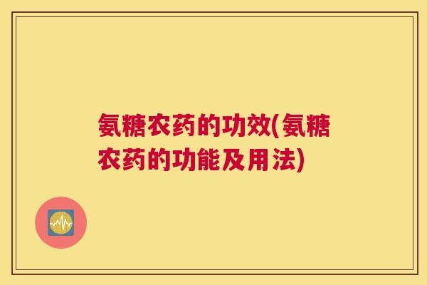 氨糖农药的功效(氨糖农药的功能及用法)