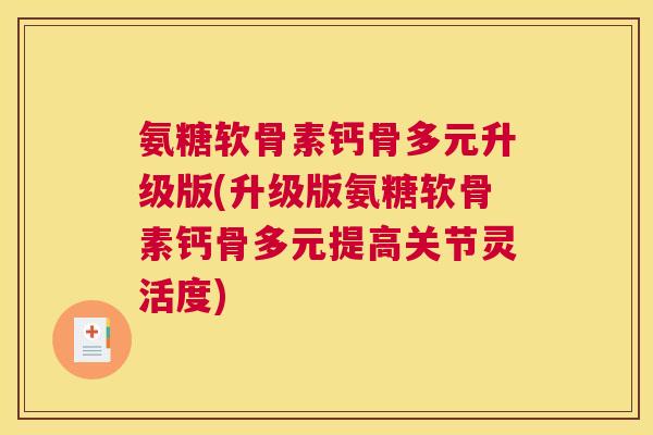 氨糖软骨素钙骨多元升级版(升级版氨糖软骨素钙骨多元提高关节灵活度)
