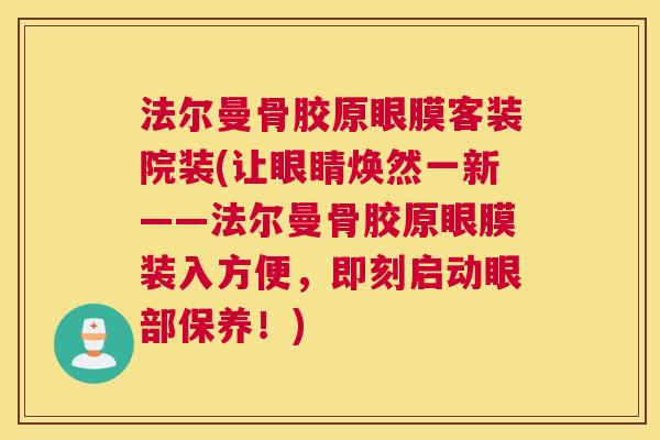法尔曼骨胶原眼膜客装院装(让眼睛焕然一新——法尔曼骨胶原眼膜装入方便,即刻启动眼部保养!)
