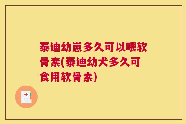 泰迪幼崽多久可以喂软骨素(泰迪幼犬多久可食用软骨素)