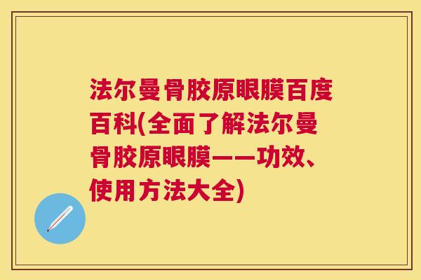 法尔曼骨胶原眼膜百度百科(全面了解法尔曼骨胶原眼膜——功效、使用方法大全)
