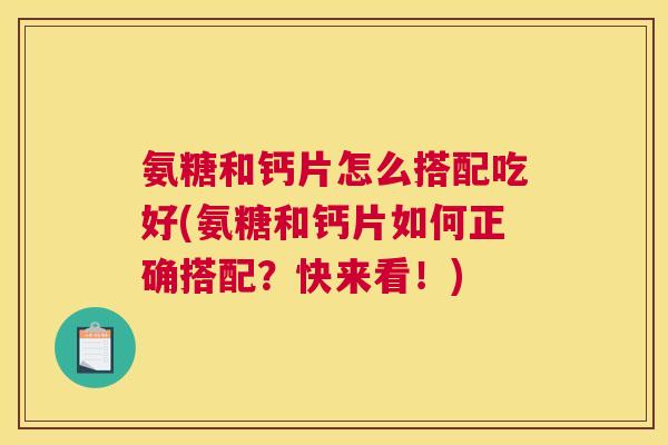 氨糖和钙片怎么搭配吃好(氨糖和钙片如何正确搭配？快来看！)