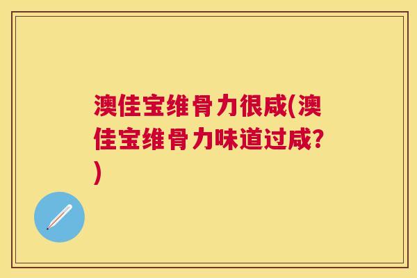 澳佳宝维骨力很咸(澳佳宝维骨力味道过咸？)