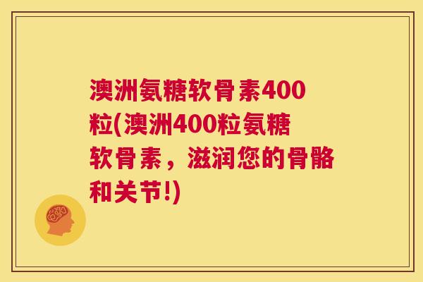 澳洲氨糖软骨素400粒(澳洲400粒氨糖软骨素,滋润您的骨骼和关节!) 澳洲氨糖软骨素400粒(澳洲400粒氨糖软骨素,滋润您的骨骼和关节!)