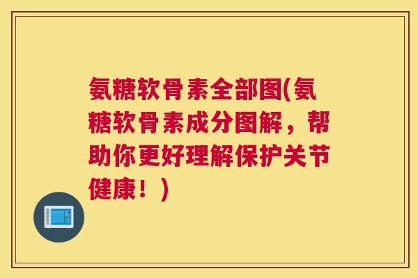 氨糖软骨素全部图(氨糖软骨素成分图解，帮助你更好理解保护关节健康！)