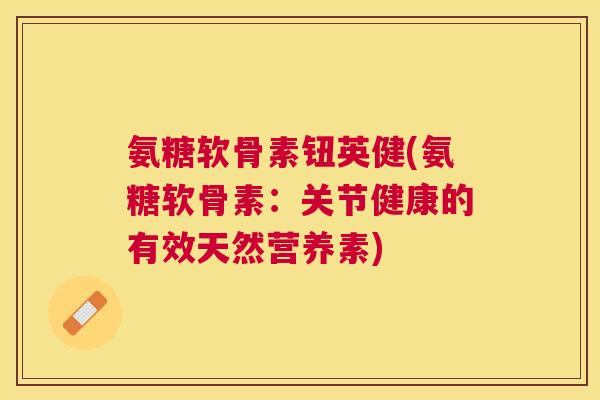氨糖软骨素钮英健(氨糖软骨素:关节健康的有效天然营养素) 氨糖软骨素钮英健(氨糖软骨素:关节健康的有效天然营养素)