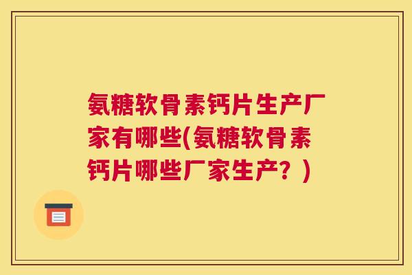 氨糖软骨素钙片生产厂家有哪些(氨糖软骨素钙片哪些厂家生产?) 氨糖软骨素钙片生产厂家有哪些(氨糖软骨素钙片哪些厂家生产?)
