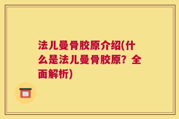 法儿曼骨胶原介绍(什么是法儿曼骨胶原?全面解析) 法儿曼骨胶原介绍(什么是法儿曼骨胶原?全面解析)