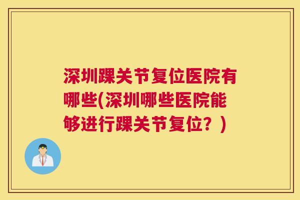 深圳踝关节复位医院有哪些(深圳哪些医院能够进行踝关节复位?)