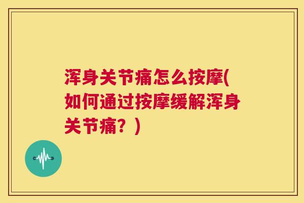 浑身关节痛怎么按摩(如何通过按摩缓解浑身关节痛？)