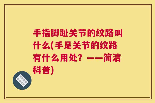 手指脚趾关节的纹路叫什么(手足关节的纹路有什么用处?——简洁科普) 手指脚趾关节的纹路叫什么(手足关节的纹路有什么用处?——简洁科普)