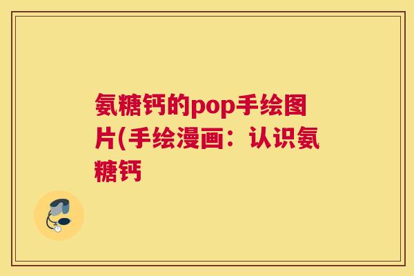 氨糖钙的pop手绘图片(手绘漫画:认识氨糖钙