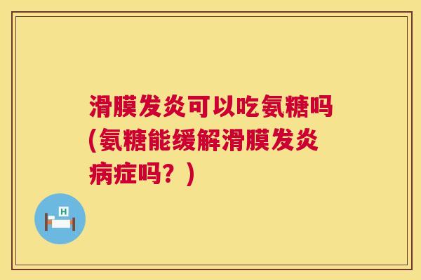 滑膜发炎可以吃氨糖吗(氨糖能缓解滑膜发炎病症吗?)