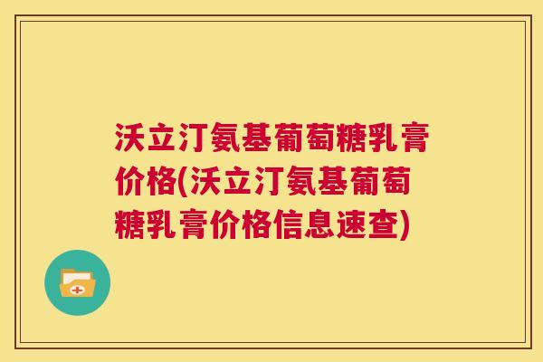 沃立汀氨基葡萄糖乳膏价格(沃立汀氨基葡萄糖乳膏价格信息速查)
