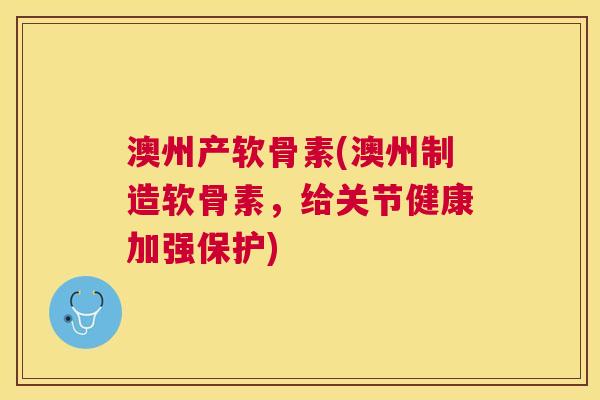 澳州产软骨素(澳州制造软骨素,给关节健康加强保护)