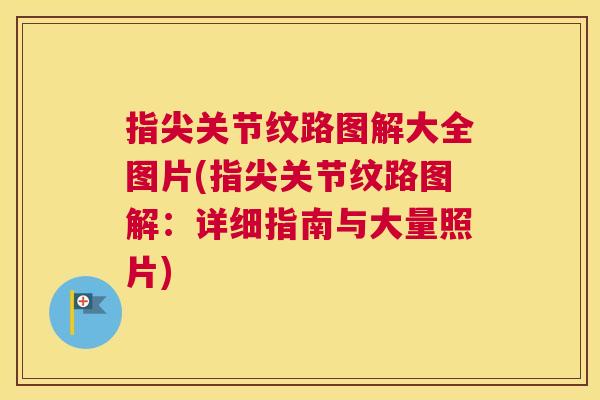 指尖关节纹路图解大全图片(指尖关节纹路图解:详细指南与大量照片) 指尖关节纹路图解大全图片(指尖关节纹路图解:详细指南与大量照片)