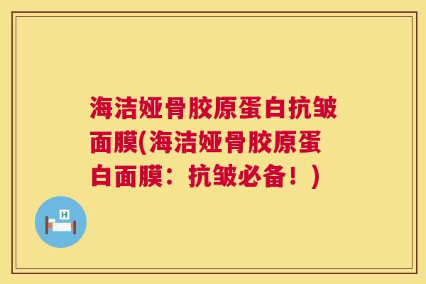 海洁娅骨胶原蛋白抗皱面膜(海洁娅骨胶原蛋白面膜:抗皱必备!)
