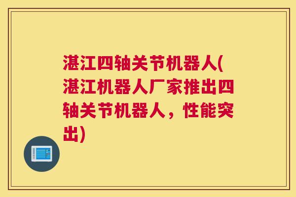 湛江四轴关节机器人(湛江机器人厂家推出四轴关节机器人,性能突出)