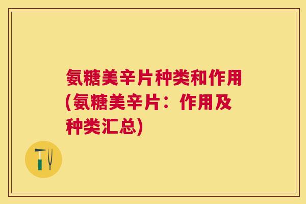 氨糖美辛片种类和作用(氨糖美辛片:作用及种类汇总)
