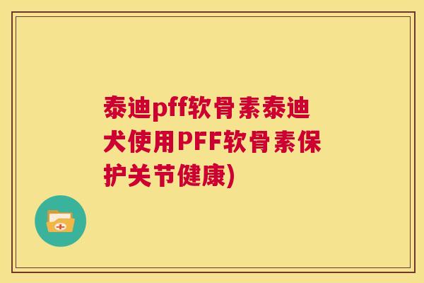 泰迪pff软骨素泰迪犬使用PFF软骨素保护关节健康)