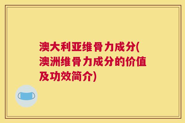 澳大利亚维骨力成分(澳洲维骨力成分的价值及功效简介) 澳大利亚维骨力成分(澳洲维骨力成分的价值及功效简介)
