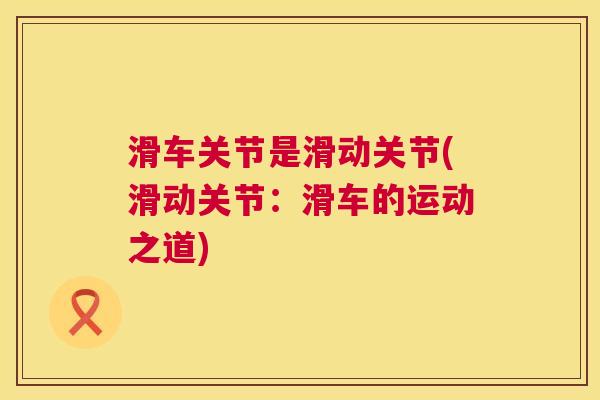 滑车关节是滑动关节(滑动关节:滑车的运动之道)