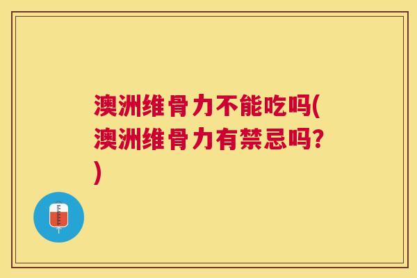 澳洲维骨力不能吃吗(澳洲维骨力有禁忌吗?) 澳洲维骨力不能吃吗(澳洲维骨力有禁忌吗?)