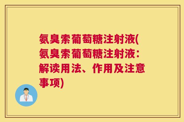氨臭索葡萄糖注射液(氨臭索葡萄糖注射液:解读用法、作用及注意事项)