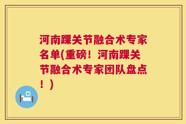 河南踝关节融合术专家名单(重磅!河南踝关节融合术专家团队盘点!)