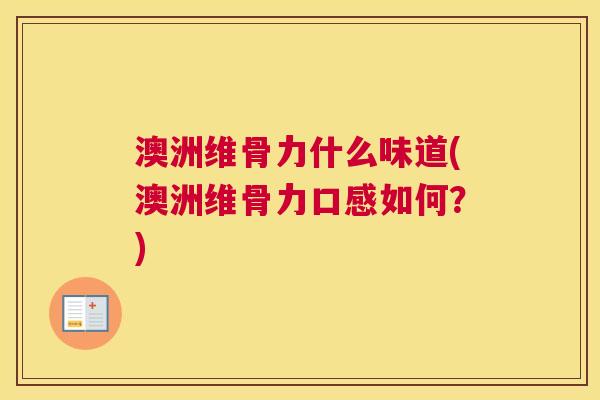 澳洲维骨力什么味道(澳洲维骨力口感如何?) 澳洲维骨力什么味道(澳洲维骨力口感如何?)