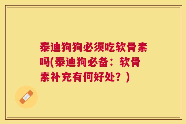 泰迪狗狗必须吃软骨素吗(泰迪狗必备:软骨素补充有何好处?)