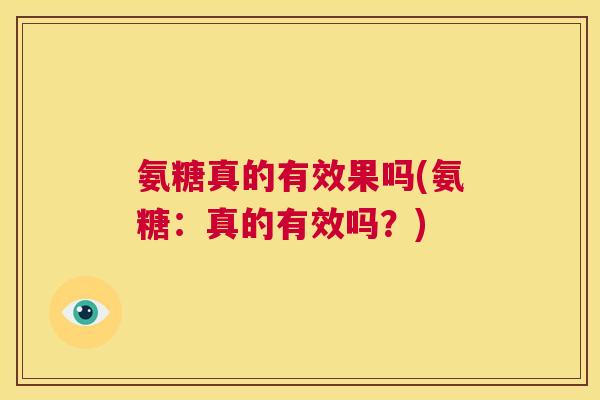 氨糖真的有效果吗(氨糖：真的有效吗？)